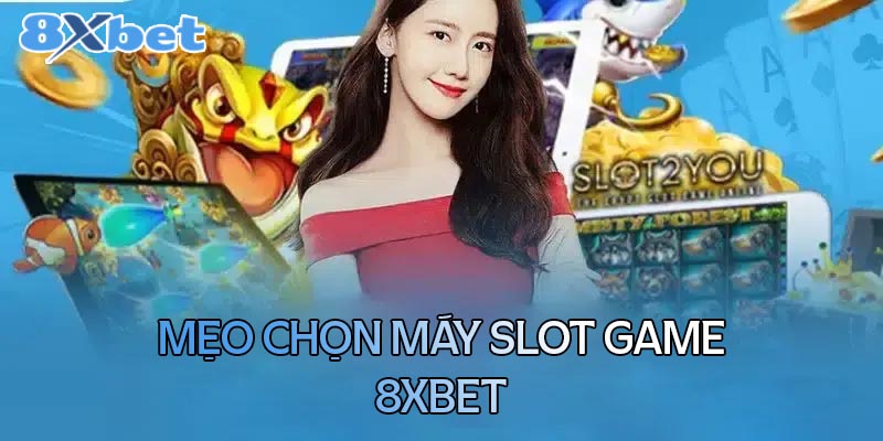 Top những mẹo khi chọn máy slot game tại 8xBet